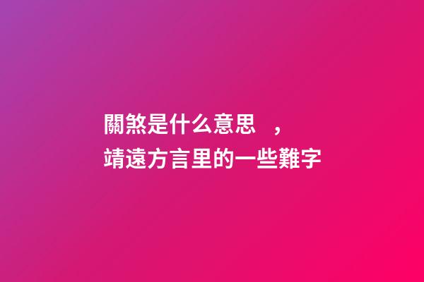關煞是什么意思，靖遠方言里的一些難字-第1張-觀點-玄機派